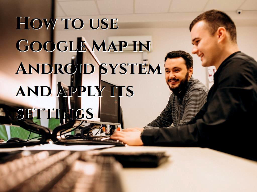 how-to-use-google-map-in-android-system-and-apply-its-settings