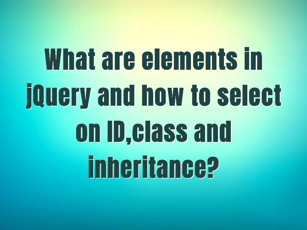 what-are-elements-in-jquery-and-how-to-select-on-id-class-and-inheritance