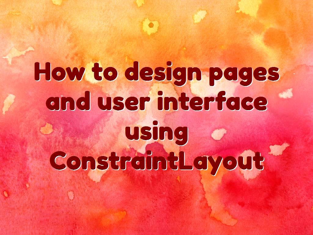 How to design pages and user interface using ConstraintLayout