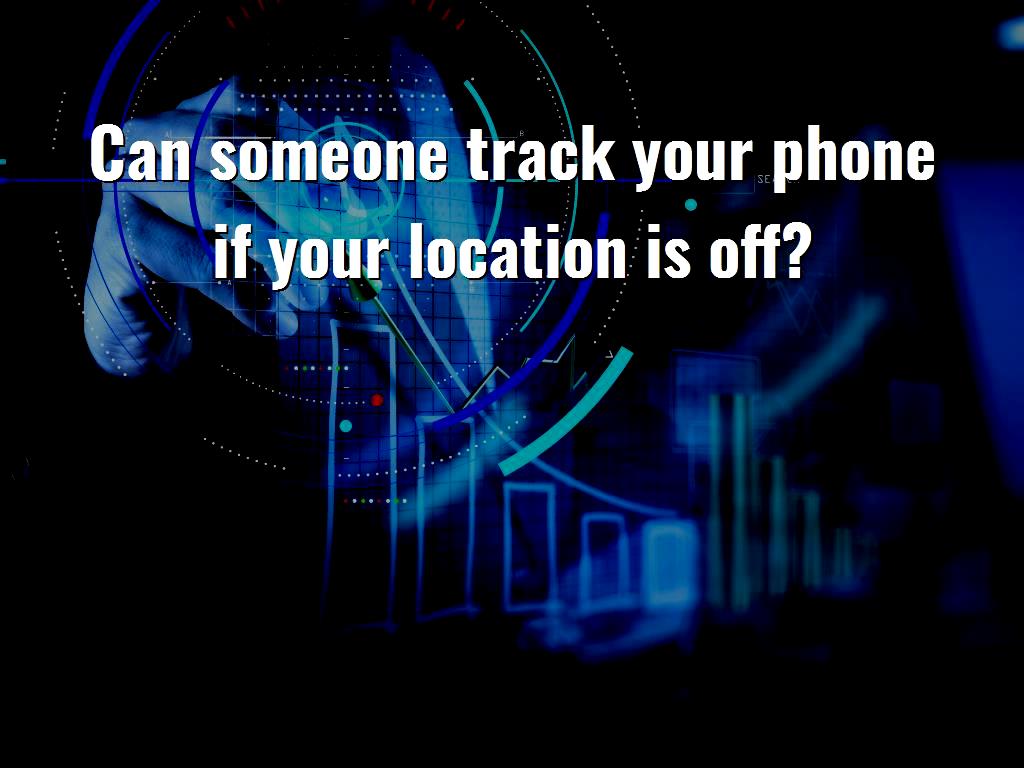 can-someone-track-your-phone-if-your-location-is-off