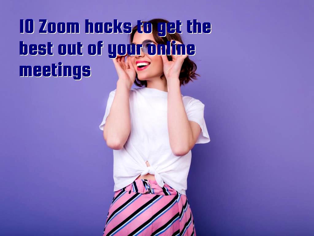 10 Zoom hacks to get the best out of your online meetings