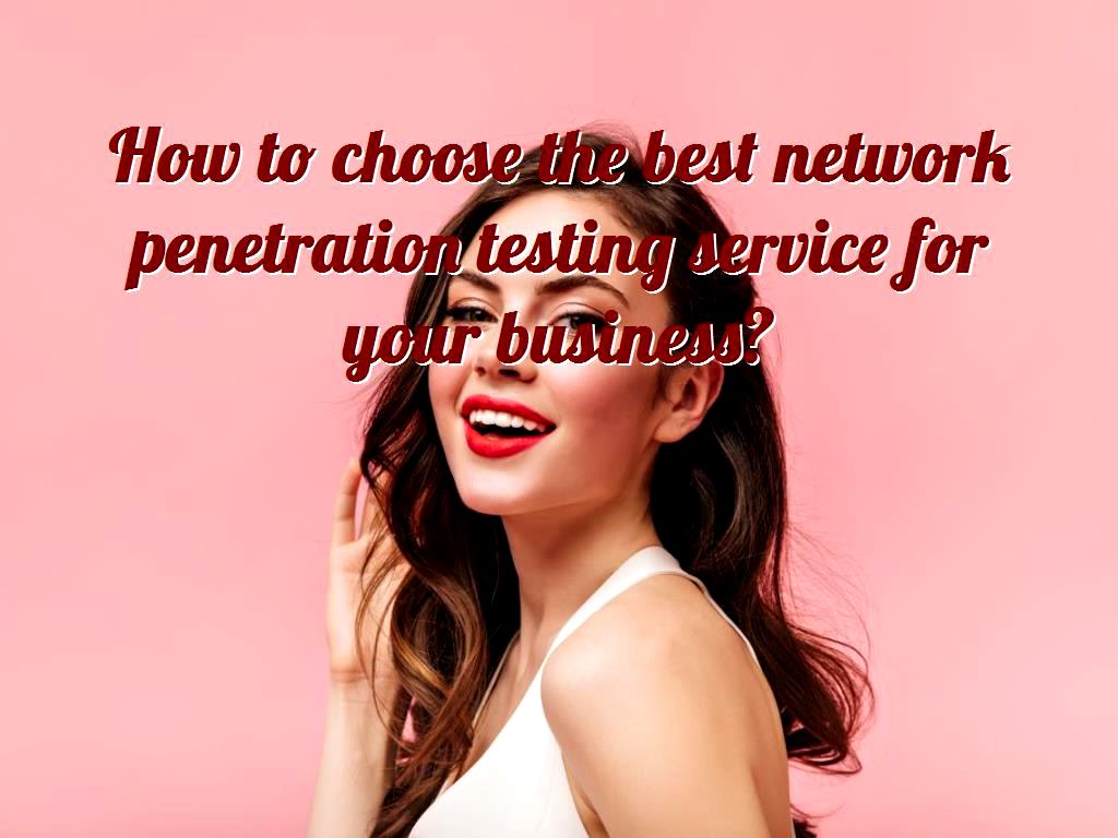 how-to-choose-the-best-network-penetration-testing-service-for-your