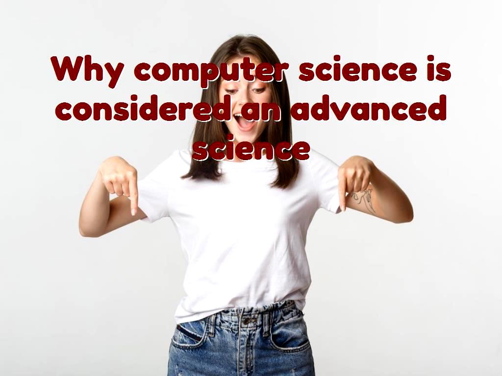 Why computer science is considered an advanced science